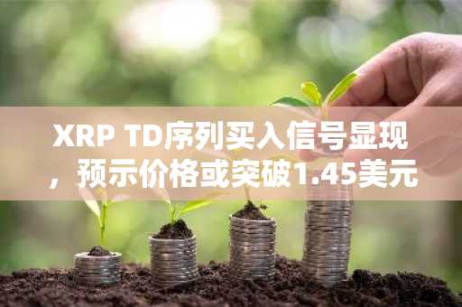 XRP TD序列买入信号显现，预示价格或突破1.45美元迎来涨势