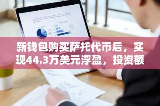 新钱包购买萨托代币后，实现44.3万美元浮盈，投资额仅8.1万美元