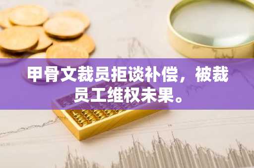 甲骨文裁员拒谈补偿，被裁员工维权未果。