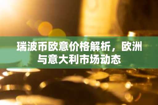 瑞波币欧意价格解析，欧洲与意大利市场动态