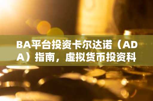 BA平台投资卡尔达诺（ADA）指南，虚拟货币投资科普