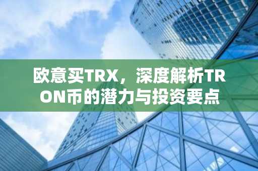 欧意买TRX,深度解析TRON币的潜力与投资要点