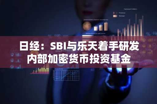 日经：SBI与乐天着手研发内部加密货币投资基金