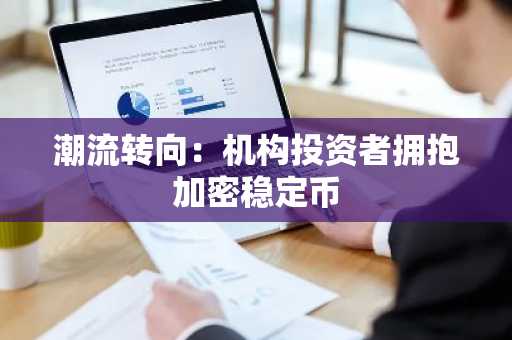 潮流转向：机构投资者拥抱加密稳定币