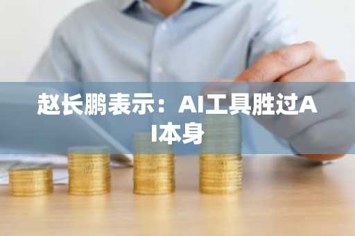 赵长鹏表示：AI工具胜过AI本身