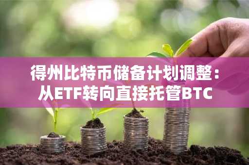 得州比特币储备计划调整：从ETF转向直接托管BTC
