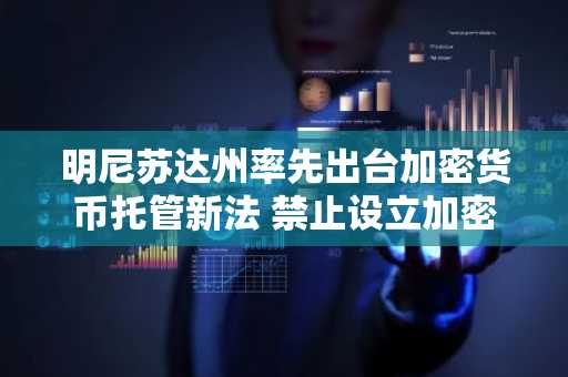 明尼苏达州率先出台加密货币托管新法 禁止设立加密货币ATM