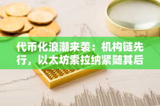 代币化浪潮来袭：机构链先行，以太坊索拉纳紧随其后