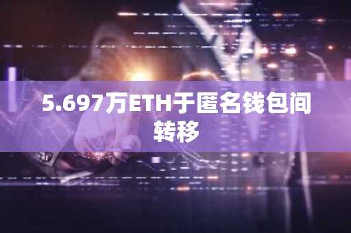 5.697万ETH于匿名钱包间转移