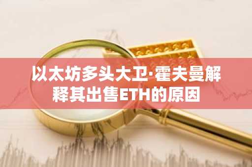 以太坊多头大卫·霍夫曼解释其出售ETH的原因
