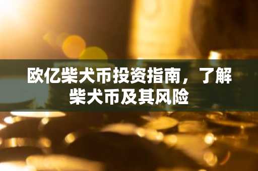 欧亿柴犬币投资指南，了解柴犬币及其风险