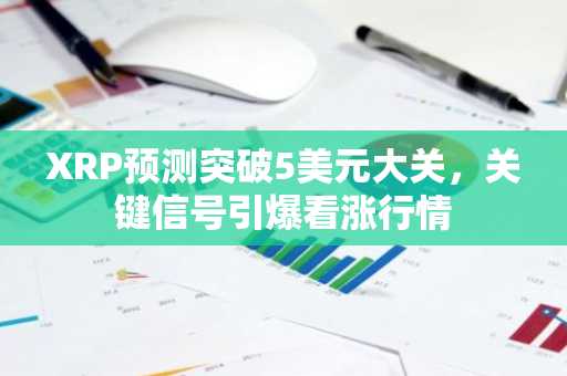 XRP预测突破5美元大关,关键信号引爆看涨行情