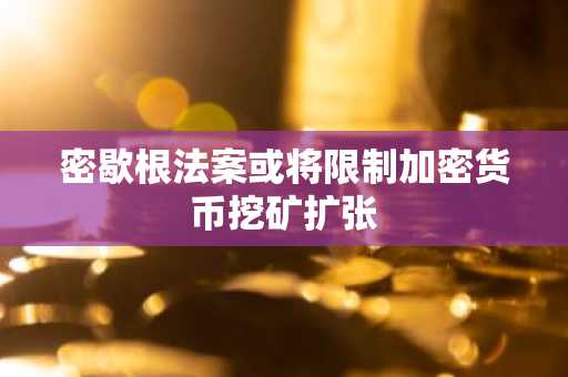 密歇根法案或将限制加密货币挖矿扩张