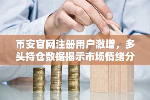 币安官网注册用户激增，多头持仓数据揭示市场情绪分化