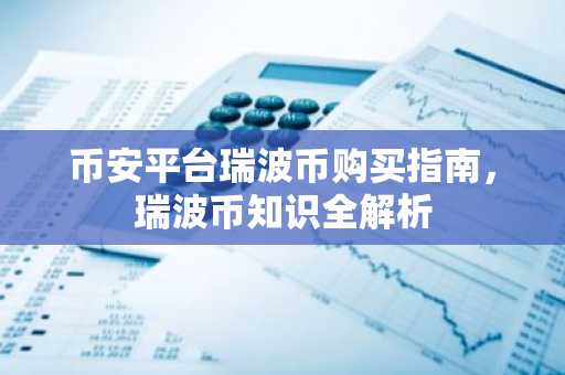 币安平台瑞波币购买指南，瑞波币知识全解析