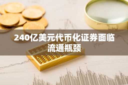 240亿美元代币化证券面临流通瓶颈