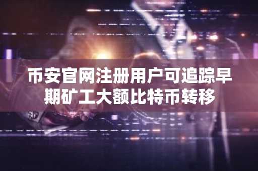 币安官网注册用户可追踪早期矿工大额比特币转移