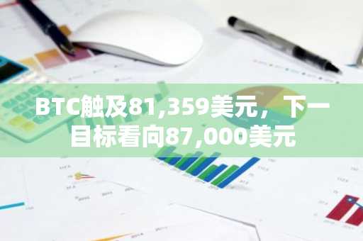 BTC触及81,359美元，下一目标看向87,000美元