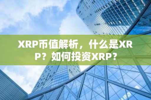 XRP币值解析,什么是XRP?如何投资XRP?