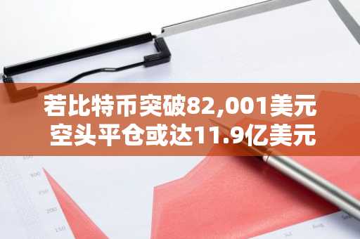 若比特币突破82,001美元 空头平仓或达11.9亿美元